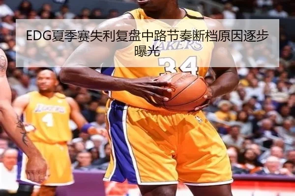 EDG夏季赛失利复盘中路节奏断档原因逐步曝光（HuoHuSPORTS）